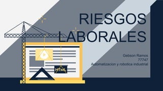 Gebson Ramos
77747
Automatizacion y robotica industrial
RIESGOS
LABORALES
 