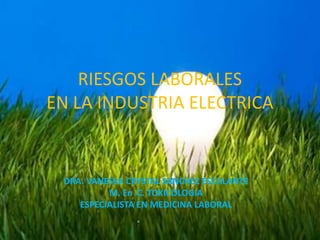 RIESGOS LABORALES
EN LA INDUSTRIA ELECTRICA


 DRA. VANESSA CRYSTAL SANCHEZ ESCALANTE
          M. En C. TOXICOLOGIA
    ESPECIALISTA EN MEDICINA LABORAL
 