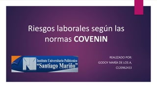 Riesgos laborales según las
normas COVENIN
REALIZADO POR:
GODOY MARÍA DE LOS A,
CI:20962433
 