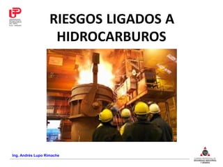 Ing. Andrés Lupo Rimache
RIESGOS LIGADOS A
HIDROCARBUROS
 