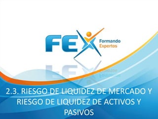 2.3. RIESGO DE LIQUIDEZ DE MERCADO Y 
RIESGO DE LIQUIDEZ DE ACTIVOS Y 
PASIVOS 
 