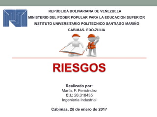 REPUBLICA BOLIVARIANA DE VENEZUELA
MINISTERIO DEL PODER POPULAR PARA LA EDUCACION SUPERIOR
INSTITUTO UNIVERSITARIO POLITECNICO SANTIAGO MARIÑO
CABIMAS. EDO-ZULIA
Realizado por:
María. F. Fernández
C.I.: 26.318435
Ingeniería Industrial
Cabimas, 28 de enero de 2017
 
