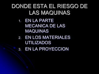 DONDE ESTA EL RIESGO DE
    LAS MAQUINAS
  1.   EN LA PARTE
       MECANICA DE LAS
       MAQUINAS
  2.   EN LOS MATERIALE...