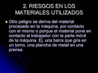2. RIESGOS EN LOS
       MATERIALES UTILIZADOS
   Otro peligro se deriva del material
    procesado en la máquina, por co...