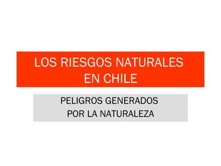 LOS RIESGOS NATURALES  EN CHILE PELIGROS GENERADOS  POR LA NATURALEZA 