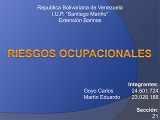 Republica Bolivariana de Venezuela
I.U.P. “Santiago Mariño”
Extensión Barinas
Integrantes:
Goyo Carlos 24.601.724
Martin Eduardo 23.028.188
Sección:
Z1
 