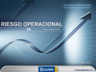 “ Caja Piura Comprometidos
                                 con el Desarrollo del Perú”




RIESGO OPERACIONAL
            www.cajapiura.pe




                                                   Abril, 2011


                                           rcallirgos@cajapiura.pe
 