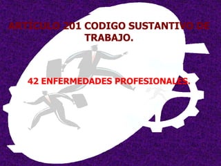 ARTÍCULO 201 CODIGO SUSTANTIVO DE
             TRABAJO.



   42 ENFERMEDADES PROFESIONALES.
 
