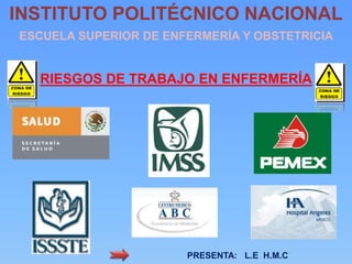 INSTITUTO POLITÉCNICO NACIONAL
ESCUELA SUPERIOR DE ENFERMERÍA Y OBSTETRICIA
PRESENTA: L.E H.M.C
RIESGOS DE TRABAJO EN ENFERMERÍA
 