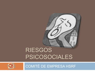 RIESGOS
PSICOSOCIALES
COMITÉ DE EMPRESA HSRF
 
