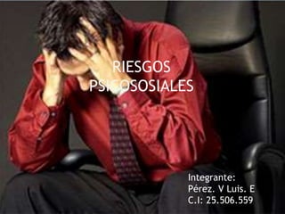 RIESGOS
PSICOSOSIALES
Integrante:
Pérez. V Luis. E
C.I: 25.506.559
 
