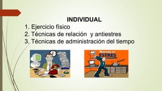 INDIVIDUAL
1. Ejercicio físico
2. Técnicas de relación y antiestres
3. Técnicas de administración del tiempo
 