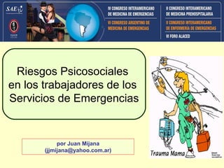 Riesgos Psicosociales
en los trabajadores de los
Servicios de Emergencias


            por Juan Mijana
       (jjmijana@y...