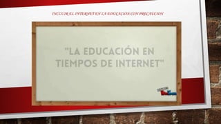 INCLUIR EL INTERNET EN LA EDUCACION CON PRECAUCION
 