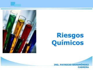 Riesgos
Químicos
ING. PATRICIO BAHAMÓNDEZ
CABRERA
 