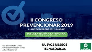 Jesús Bricolle/ Pedro Gómez
Técnicos de Prevención Genérica
Mutua Intercomarcal
NUEVOS RIESGOS
TECNOLÓGICOS
 
