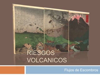 RIESGOS
VOLCANICOS
Flujos de Escombros
 