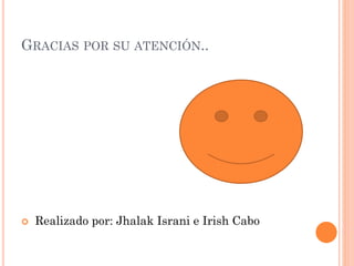 GRACIAS POR SU ATENCIÓN..
 Realizado por: Jhalak Israni e Irish Cabo
 