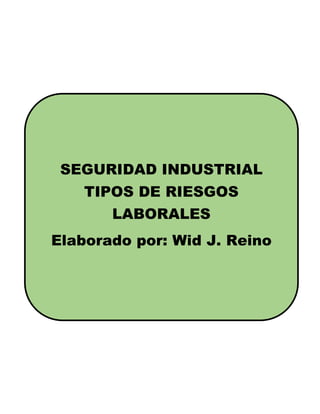 SEGURIDAD INDUSTRIAL
TIPOS DE RIESGOS
LABORALES
Elaborado por: Wid J. Reino
 