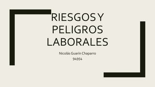 RIESGOSY
PELIGROS
LABORALES
Nicolás Guarín Chaparro
94954
 