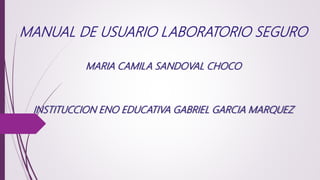 MANUAL DE USUARIO LABORATORIO SEGURO
MARIA CAMILA SANDOVAL CHOCO
INSTITUCCION ENO EDUCATIVA GABRIEL GARCIA MARQUEZ
 