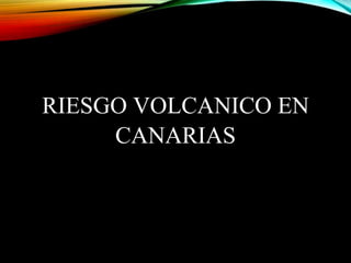 RIESGO VOLCANICO EN
CANARIAS
 
