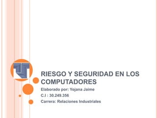 RIESGO Y SEGURIDAD EN LOS
COMPUTADORES
Elaborado por: Yojana Jaime
C.I : 30.249.356
Carrera: Relaciones Industriales
 