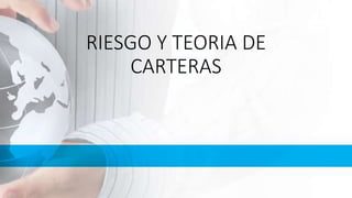 RIESGO Y TEORIA DE
CARTERAS
 