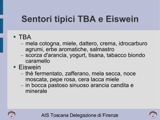 Sentori tipici TBA e Eiswein TBA mela cotogna, miele, dattero, crema, idrocarburo agrumi, erbe aromatiche, salmastro scorza d'arancia, yogurt, tisana, tabacco biondo caramello Eiswein thè fermentato, zafferano, mela secca, noce moscata, pepe rosa, cera lacca miele in bocca pastoso sinuoso arancia candita e minerale 