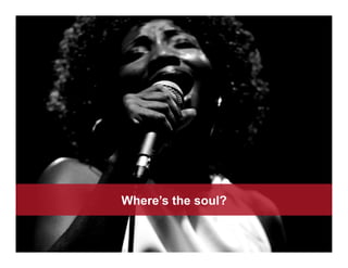 Where’s the soul?
 
