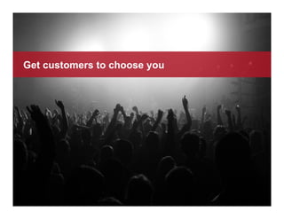 Get customers to choose you
 