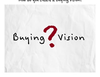 How do you create a buying vision?




Buying
             ?       Vision
 