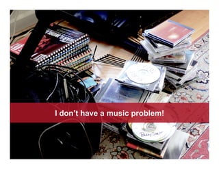 I don’t have a music problem!
 