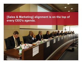 [Sales & Marketing] alignment is on the top of
every CEO’s agenda.




Source: Forbes, May 2011
 