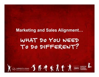 Marketing and Sales Alignment…

 WHAT DO YOU NEED
 TO DO DIFFERENT?
 