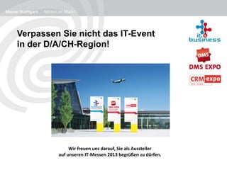 Verpassen Sie nicht das IT-Event
in der D/A/CH-Region!
Wir freuen uns darauf, Sie als Aussteller
auf unseren IT-Messen 2013 begrüßen zu dürfen.
 