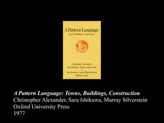 A Pattern Language: Towns, Buildings, Construction
Christopher Alexander, Sara Ishikawa, Murray Silverstein
Oxford University Press
1977
 