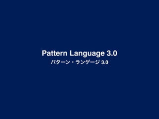 Pattern Language 3.0
  パターン・ランゲージ 3.0
 