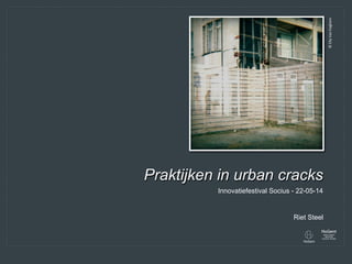 Riet Steel
Praktijken in urban cracks
Innovatiefestival Socius - 22-05-14
©	
  Elly	
  Van	
  Eeghem	
  
 