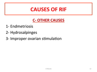 CAUSES	
  OF	
  RIF	
  
C-­‐	
  OTHER	
  CAUSES	
  
1-­‐	
  Endmetriosis	
  
2-­‐	
  Hydrosalpinges	
  
3-­‐	
  Improper	
  ovarian	
  sAmulaAon	
  
	
  
O	
  Warda	
   12	
  
 