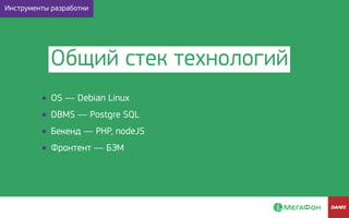 • OS — Debian Linux
• DBMS — Postgre SQL
• Бекенд — PHP, nodeJS
• Фронтент — БЭМ
Общий стек технологий
Инструменты разработки
 