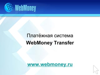 Платёжная система
WebMoney Transfer



www.webmoney.ru
 