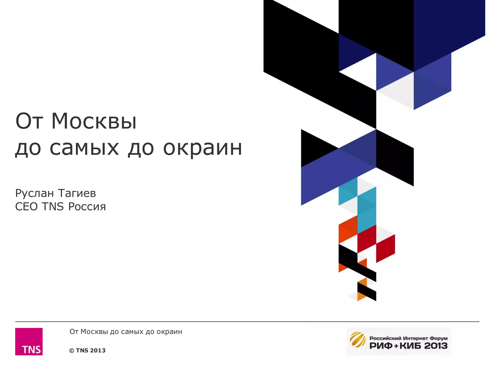 От Москвы
до самых до окраин
Руслан Тагиев
CEO TNS Россия




        От Москвы до самых до окраин

        © TNS 2013
 