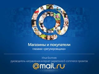 Илья Болтнев
руководитель направленияинтернет-маркетингаE-commerce проектов
Магазины и покупатели
глазами «регулировщика»
 