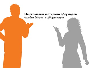 Не скрываем и открыто обсуждаем
ошибки без учета субординации
 