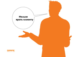 Нельзя
врать клиенту
 