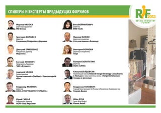 Спикеры и эксперты ПРЕДЫДУЩИХ ФОРУМОВ
Григорий Колодач
Директор
Рекромекс Оперейшнз Украина
Максим Жижко
Директор по развитию
Сеть магазинов «Бомонд»
Дмитрий Ермоленко
Генеральный Директор
Маратекс
Виктория Волкова
Директор по маркетингу
Аrgo
Евгений Кулинич
Председатель Правления
ЧАО «Фуршет»
Валерий Золотухин
Директор
ООО «АЛЛО»
Анатолій Балюк
Голова правління
Групи компаній «DіaWest – Комп’ютерній
світ»
Кжиштоф Бадовски
Управляющий партнер Roland Berger Strategy Consultants
в Польше и глава компетенц-центра «Потребительские
товары и розница»
Владимир Якимчук
Директор
ООО «СПОРТМАСТЕР-УКРАИНА»
Владислав Головкин
Старший Вице-президент по Рознице и Управлению Недвижимостью
Глория Джинс
Юрий Сургай
Генеральный Директор
OOO «Лаш Украина»
Milos Ryba
Senior Retail Analyst
Planet Retail
Марина Набока
Директор по развитию
MD Group
Вита Войнилович
Директор
BNS Trade
 