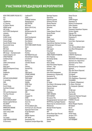 УЧАСТНИКИ ПРЕДЫДУЩИХ МЕРОПРИЯТИЙ 2014 
NEW STORE EUROPE POLSKA SP. Z 
O.O. 
DTZ 
«Dia&Noche» 
A.T. Kearney 
AC Nielsen Ukraine 
ADIDAS group 
ADС Group 
ALEF ESTATE development 
company 
Alessandro 
ALMAZ-Group 
Amstar Europe 
Antonio Biaggi 
Bacardi-Martini Group 
Beaumonde Group 
Binatone 
BNS Trade 
Brainberry Group 
BRS Group – «Балтремстрой» 
Cantik Enterprises Ltd 
CARLO PAZOLINI 
Carlsberg Group 
Colin’s 
Colliers International 
Comarch 
Delta Sport 
DEPOT Development Group 
DERBY 
Dia&Noche 
DiaWest 
DTZ 
EASTGATE DEVELOPMENT 
E-consulting 
EKOL 
Emozzi 
Ernst & Young 
EuroTrade (Латвия) 
EVA 
EVO Land Development 
Finn Flare (Россия) 
FoxMart 
Gianni Group 
HELEN MARLEN GROUP 
Horizon Capital Advisors 
IDS GROUP 
IFAK Institute 
IMMOCHAN UKRAINE 
IndoorMedia 
Jones Lang LaSalle 
L’Kafa 
LEAD9 
Lee Cooper 
LEROY MERLIN UKRAINE 
LG Еlectronics 
LiveBoard TV 
LUSH 
LUXIMAX Solutions 
Marks&Spencer 
MASTER ZOO 
MD Group 
Metro Cash & Carry 
Miraton 
MK Illumination UA 
Mothercare 
MTI 
Multi Development 
Natali Bolgar 
New Balance 
New Balance 
NEW STORE EUROPE POLSKA 
Novus 
OBI 
OptiVision 
PortCity 
Ralf RINGER (Россия) 
Roland Berger Strategy 
Consultants 
Rozetка.ua 
Schenker Ukraine 
Sela 
Sitronics 
Skymall ТРЦ 
Spar 
SQM Experts 
STRONG UKRAINE 
SystemGroup 
TAUR Holdin 
Technoled 
ViloNNa 
WOW-Shop 
X 5 Retail 
Аrgo 
Аванти Рекордз 
АВК 
Агромат 
Аладдин ТЦ 
АЛЛО 
Альбион-Истейт 
Альта Тэк 
Амстор 
Аптека Доброго Дня 
Аптечная сеть 36,6 (Россия) 
Аррикано Риел Естейт 
Астра Проперти 
АШАН 
БИЛЛА-Украина 
БНС Трейд 
Большевик ТРЦ 
Бондюель Сентрал Юероп Кфт. 
Брокард-Украина 
Брусничка 
Будинок іграшок 
Буквоед (Россия) 
Велика Кишеня 
Вересень плюс 
Виталюкс 
Герц 
Глория Джинс (Россия) 
Гранд-Ритейл 
Датагруп 
Дафи 
Делта Спорт 
Дом Игрушек 
Европейские Торговые Системы 
Европродукт (Антошка) 
Евросеть 
ЕКО-маркет 
ЕпіцентрК 
Зара Украина 
ИНВЕСТИЦИИ И РАЗВИТИЕ 
Инго Украина 
Интермода Трейд 
Караван 
Квиза-Трейд 
Кира Пластинина Украина 
Клининг – Про 
Клининг Плюс 
Клуб Сыра 
Кока-Кола Бевериджиз 
Коммерсантъ-Украина ИД 
Континент ТЦ 
Корпорация (IFC) 
Край 
Ле Гранд 
Лига Инвест (Интермода трейд) 
Лореаль Украина 
Люксоптика 
М2 Украина 
Маратекс 
МАРС УКРАИНА 
МЕГА МАРКЕТ 
Мегамолл ТРЦ 
Международный торговый совет 
МЕТРО Кеш энд Керри Украина 
Министерство экономического 
Мобилочка 
Монарх Ритейл Украина 
Мосмарт 
МТІ 
Мэлон Фэшн Груп (Россия) 
Натурпродукт-Вега 
Нестле 
Новая Линия 
Олимп 
Опера Пассаж 
Оскар 
ПАККО Холдинг 
Пирамида ТЦ 
Планета аттракционов 
Рабен Украина 
Реал - Украина 
Рекромекс Оперейшнз Украина 
Респект-Україна 
Ривьера ТРЦ 
РУДЬ Торговая фирма 
Рукавичка ТС 
Сollezione 
Санта-Вита. Торговый дом 
Сатурн 
Секунда 
Сеть «Аптека Доброго Дня» 
Сити Молл Менеджмент 
СПЕКЛ 
Спортмастер 
СУМАТРА-ЛТД (Космо) 
Технополис 
ТОВ ЕМ БИ ГРУПП (Mothercare) 
Торговая сеть «Брусничка» 
Торговый центр «Киев» 
(Полтава) 
Торговый центр «Северный» 
(Донецк) 
ТОЦ «Аве Плазе»(Харьков) 
ТРК «Центрум» 
ТРК Appolo 
ТРЦ «Аладдин» 
ТРЦ «Подоляны» (Тернополь) 
ТРЦ KOMOD 
ТЦ «Браво!» (Мариуполь) 
ТЦ «Киев» (Полтава) 
ТЦ «Северный» (Донецк) 
УВК 
УК МД-груп 
Укр Золото 
Украина ДЦ 
Украинская Торговая Гильдия 
Ультрамарин ТРЦ 
УТКОНОС (Россия) 
Фармация 
Филип Моррис Украина 
Фитофарм 
Фоззи 
Фокстрот 
Фуршет 
Читай-Город 
Экспресс 2011 
Эльдорадо 
ЭСТА ХОЛДИНГ 
 