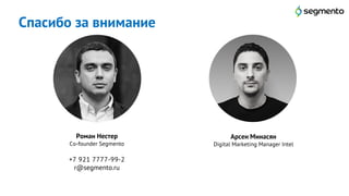 21
Роман Нестер
Co-founder Segmento
+7 921 7777-99-2
r@segmento.ru
Арсен Минасян
Digital Marketing Manager Intel
Спасибо за внимание
 