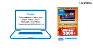 Задача
Продвижение совместной
акции Intel и DNS —
планшеты и ноутбуки
с подарочным сертификатом
5
 